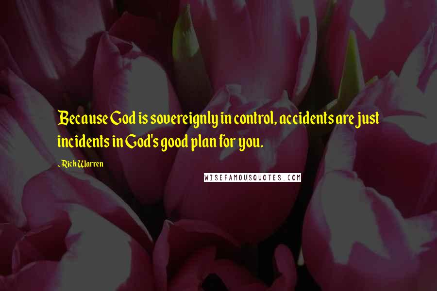 Rick Warren Quotes: Because God is sovereignly in control, accidents are just incidents in God's good plan for you.