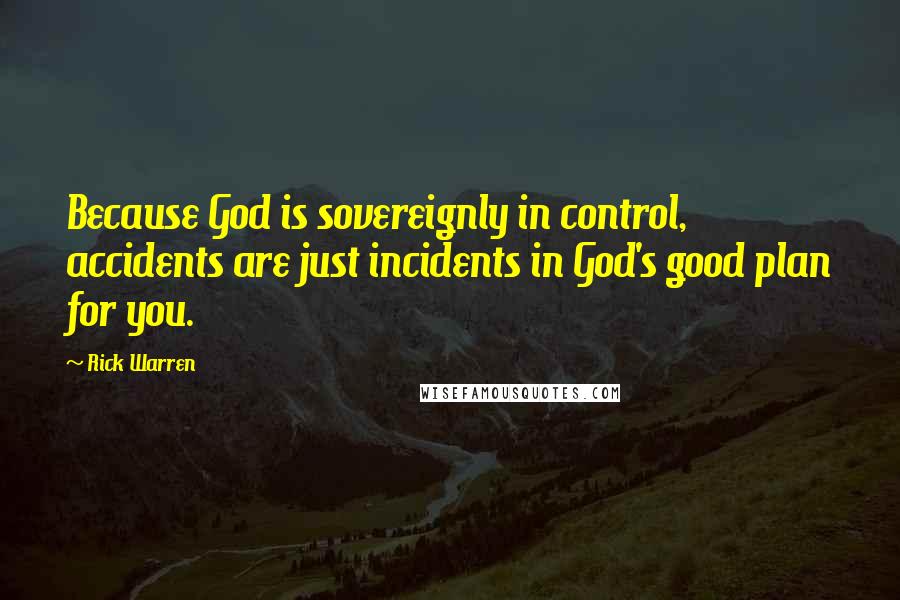 Rick Warren Quotes: Because God is sovereignly in control, accidents are just incidents in God's good plan for you.