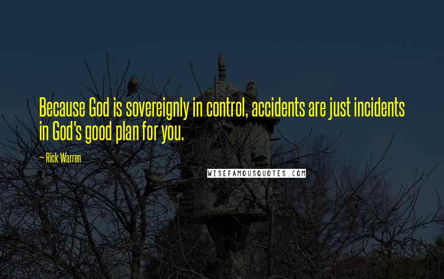 Rick Warren Quotes: Because God is sovereignly in control, accidents are just incidents in God's good plan for you.