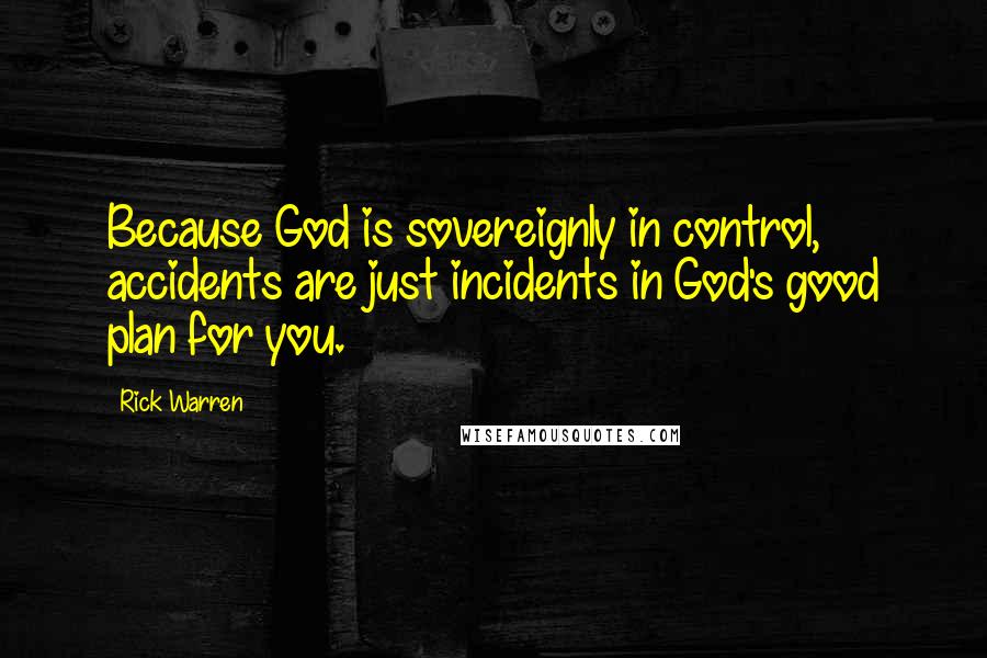 Rick Warren Quotes: Because God is sovereignly in control, accidents are just incidents in God's good plan for you.