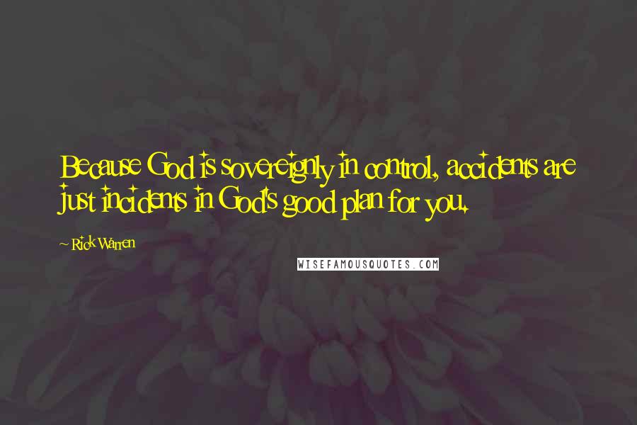 Rick Warren Quotes: Because God is sovereignly in control, accidents are just incidents in God's good plan for you.