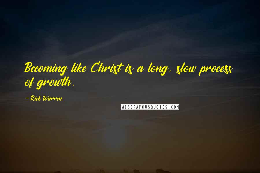 Rick Warren Quotes: Becoming like Christ is a long, slow process of growth.