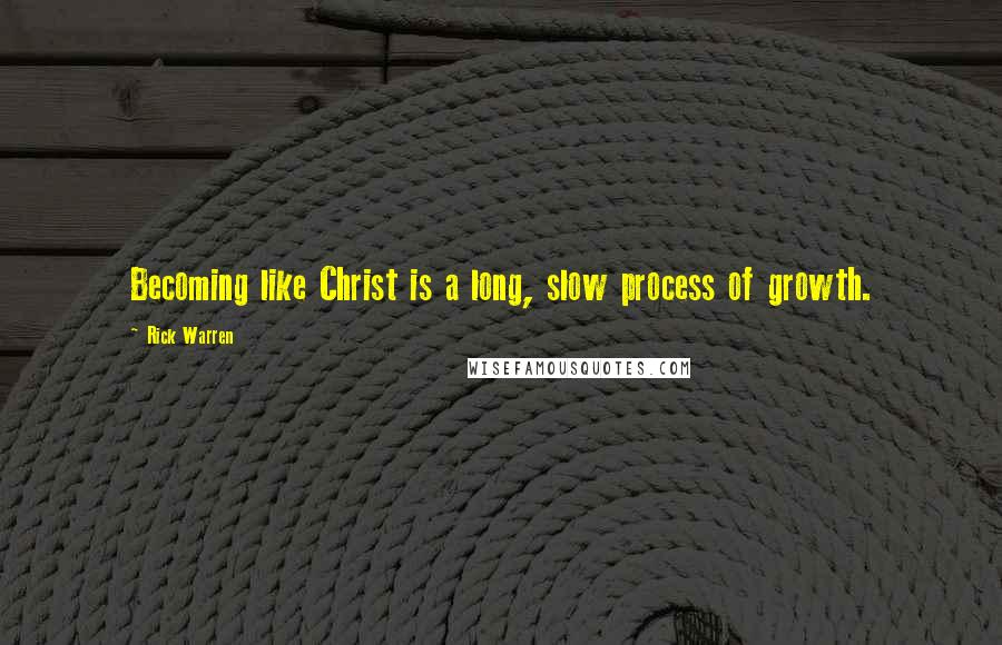 Rick Warren Quotes: Becoming like Christ is a long, slow process of growth.