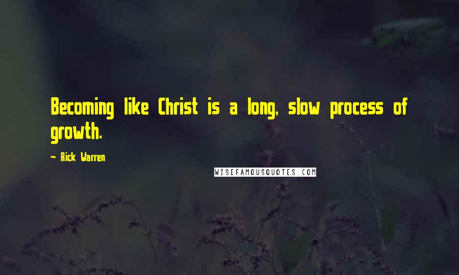 Rick Warren Quotes: Becoming like Christ is a long, slow process of growth.