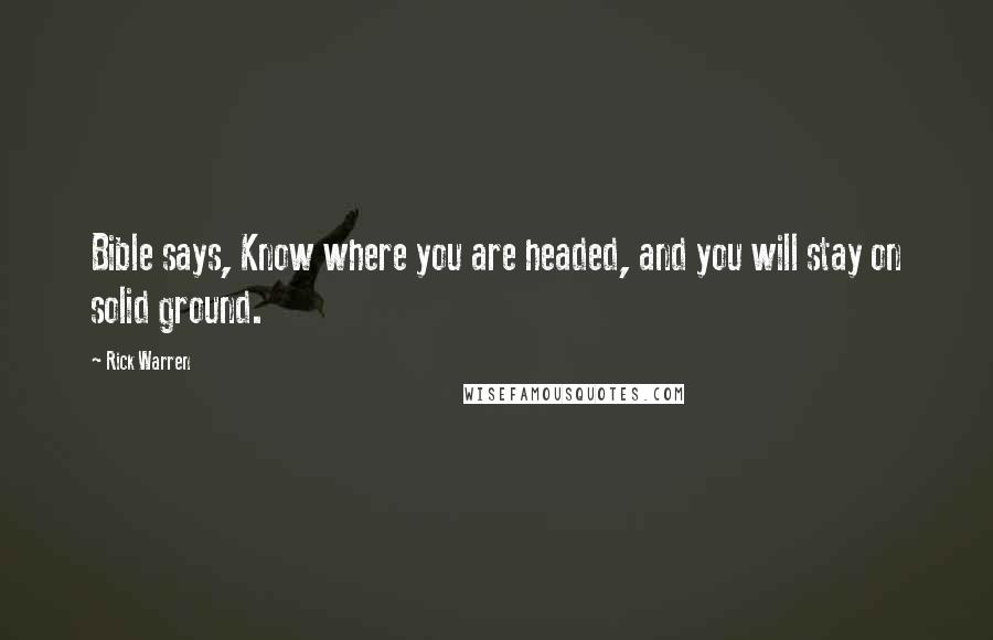 Rick Warren Quotes: Bible says, Know where you are headed, and you will stay on solid ground.