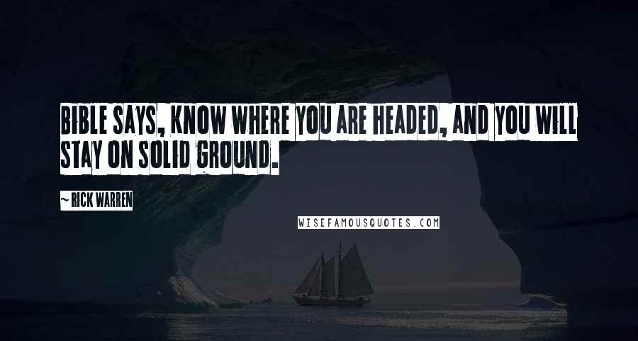 Rick Warren Quotes: Bible says, Know where you are headed, and you will stay on solid ground.