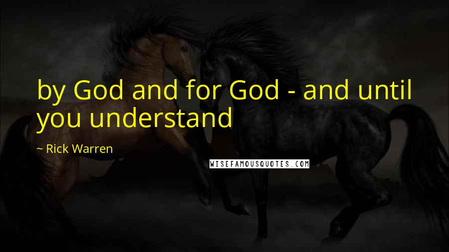 Rick Warren Quotes: by God and for God - and until you understand
