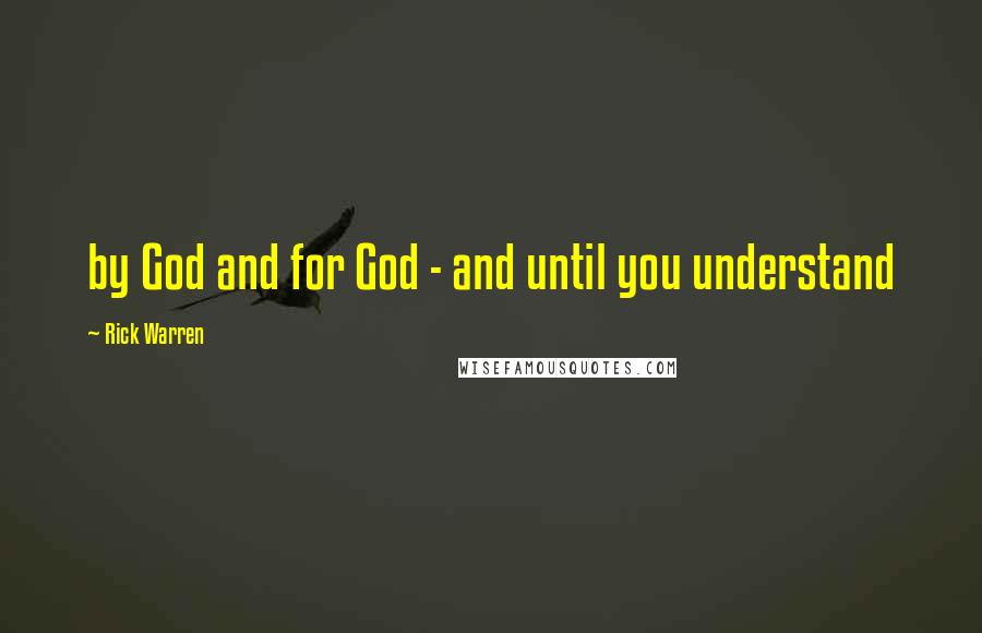 Rick Warren Quotes: by God and for God - and until you understand