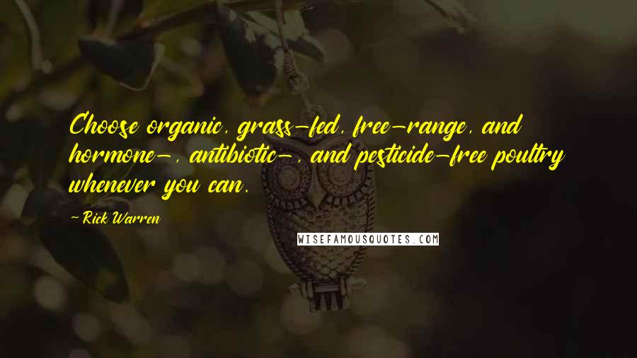 Rick Warren Quotes: Choose organic, grass-fed, free-range, and hormone-, antibiotic-, and pesticide-free poultry whenever you can.