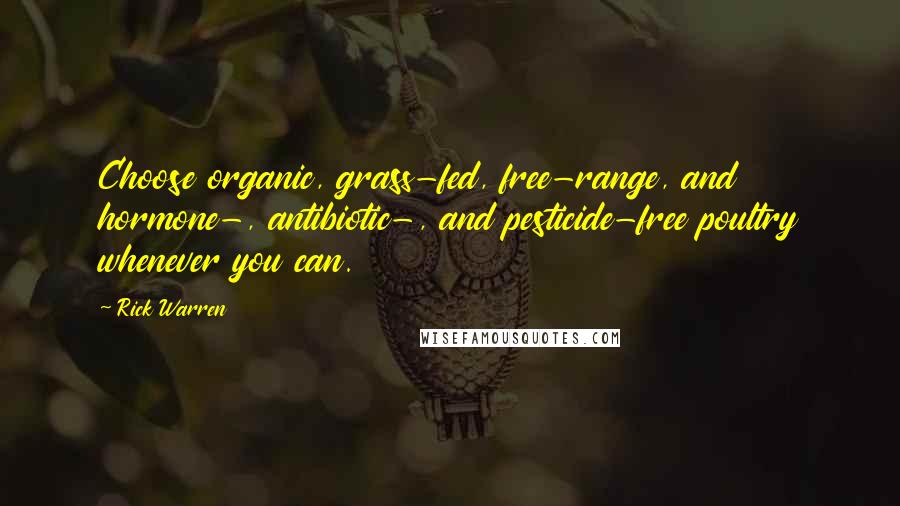 Rick Warren Quotes: Choose organic, grass-fed, free-range, and hormone-, antibiotic-, and pesticide-free poultry whenever you can.