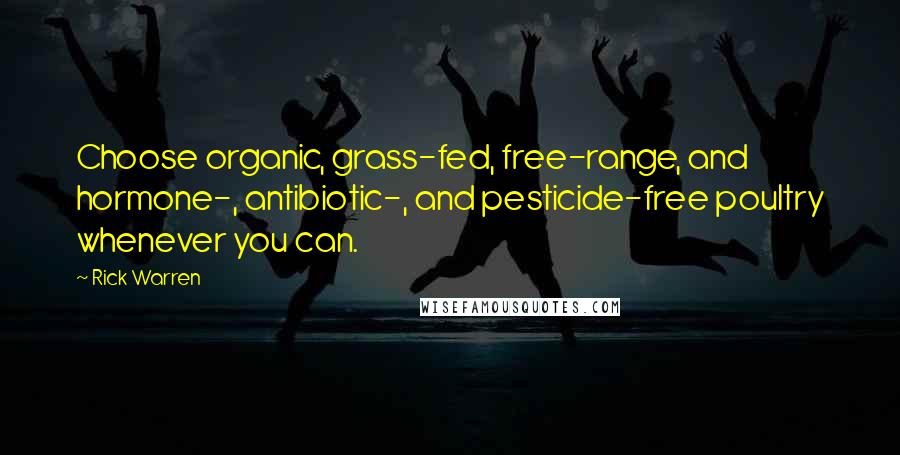 Rick Warren Quotes: Choose organic, grass-fed, free-range, and hormone-, antibiotic-, and pesticide-free poultry whenever you can.