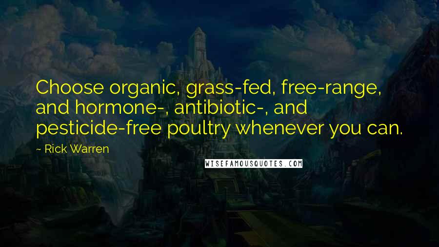 Rick Warren Quotes: Choose organic, grass-fed, free-range, and hormone-, antibiotic-, and pesticide-free poultry whenever you can.