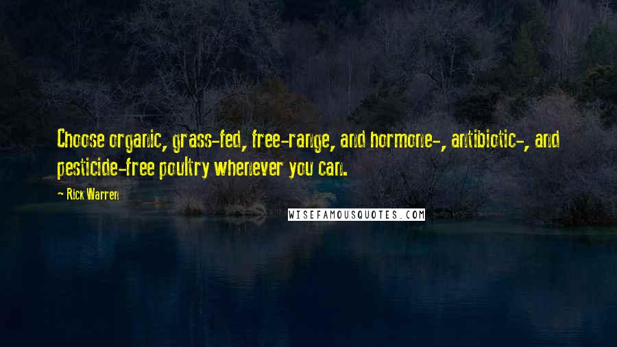 Rick Warren Quotes: Choose organic, grass-fed, free-range, and hormone-, antibiotic-, and pesticide-free poultry whenever you can.