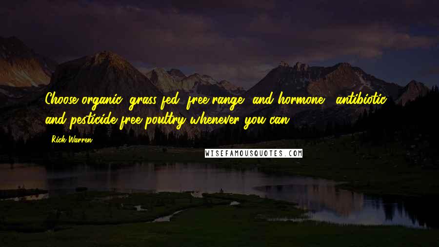 Rick Warren Quotes: Choose organic, grass-fed, free-range, and hormone-, antibiotic-, and pesticide-free poultry whenever you can.