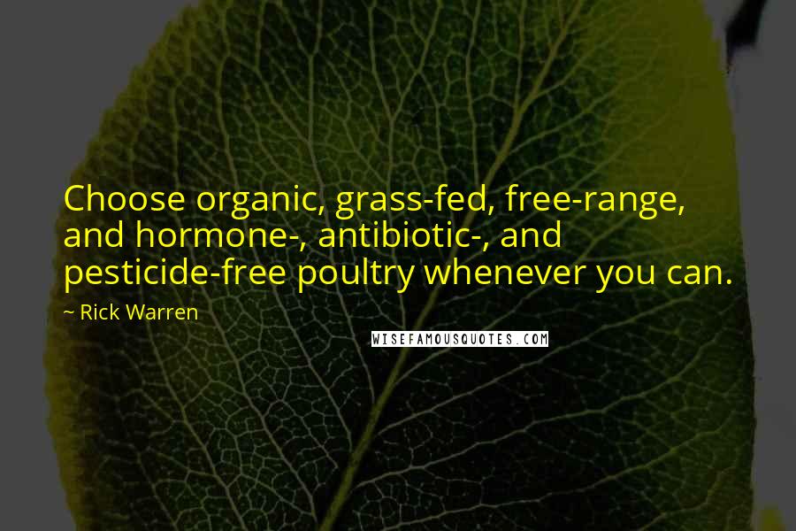 Rick Warren Quotes: Choose organic, grass-fed, free-range, and hormone-, antibiotic-, and pesticide-free poultry whenever you can.