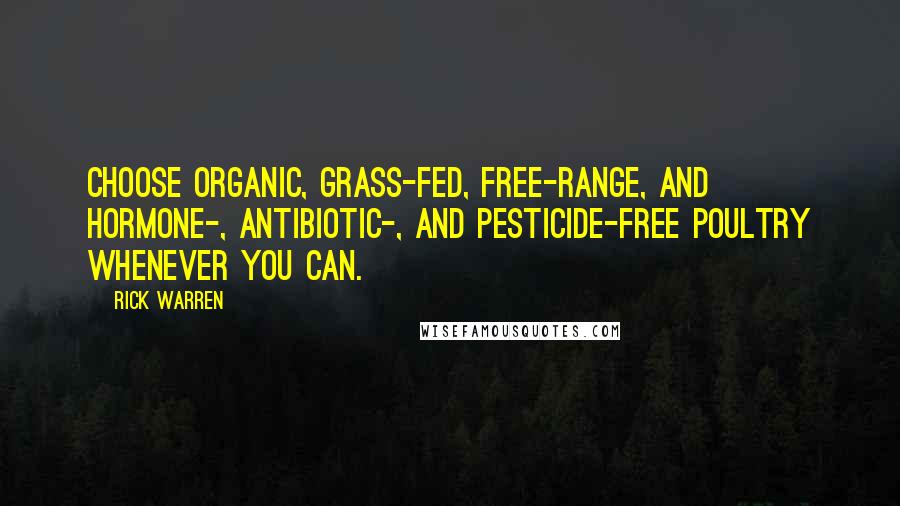 Rick Warren Quotes: Choose organic, grass-fed, free-range, and hormone-, antibiotic-, and pesticide-free poultry whenever you can.