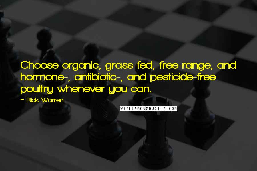 Rick Warren Quotes: Choose organic, grass-fed, free-range, and hormone-, antibiotic-, and pesticide-free poultry whenever you can.