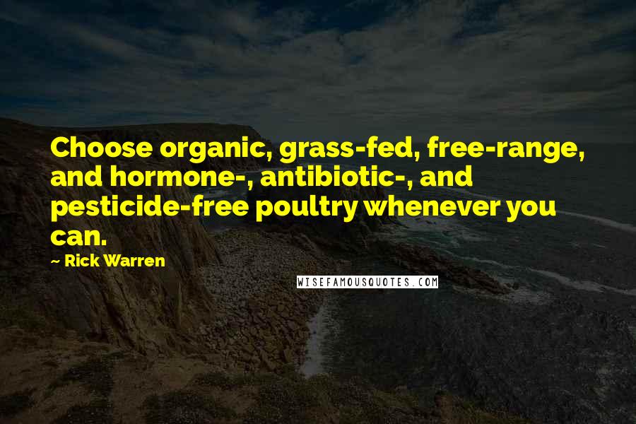 Rick Warren Quotes: Choose organic, grass-fed, free-range, and hormone-, antibiotic-, and pesticide-free poultry whenever you can.