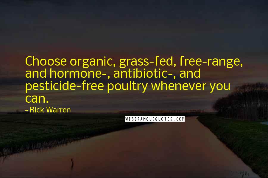 Rick Warren Quotes: Choose organic, grass-fed, free-range, and hormone-, antibiotic-, and pesticide-free poultry whenever you can.