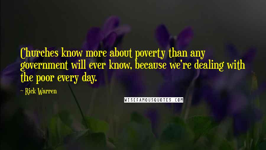Rick Warren Quotes: Churches know more about poverty than any government will ever know, because we're dealing with the poor every day.