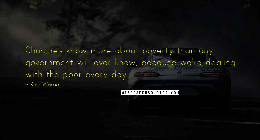 Rick Warren Quotes: Churches know more about poverty than any government will ever know, because we're dealing with the poor every day.