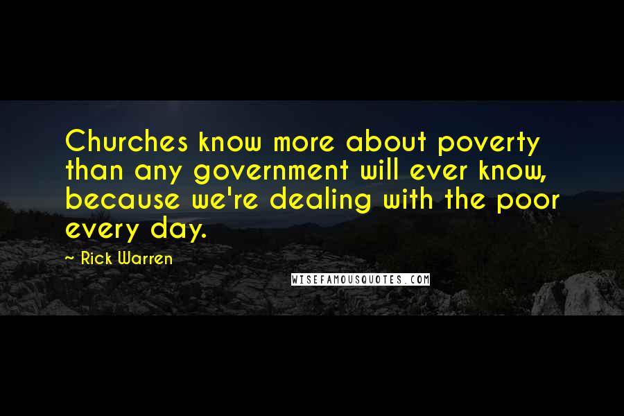 Rick Warren Quotes: Churches know more about poverty than any government will ever know, because we're dealing with the poor every day.