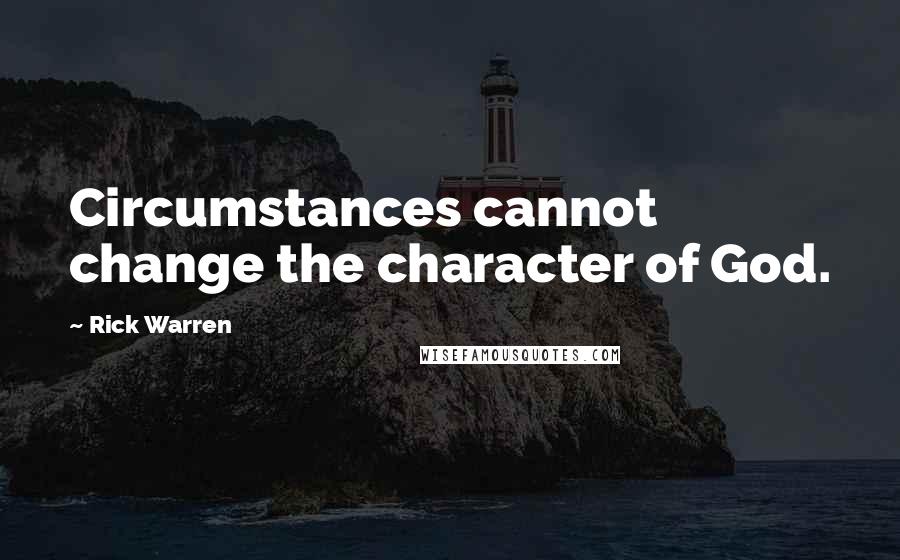 Rick Warren Quotes: Circumstances cannot change the character of God.