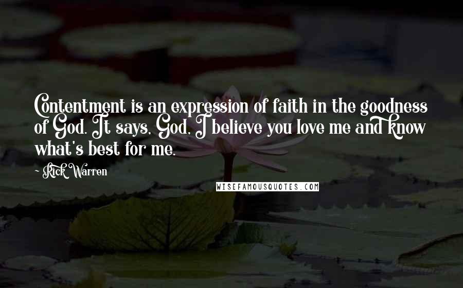 Rick Warren Quotes: Contentment is an expression of faith in the goodness of God. It says, God, I believe you love me and know what's best for me.