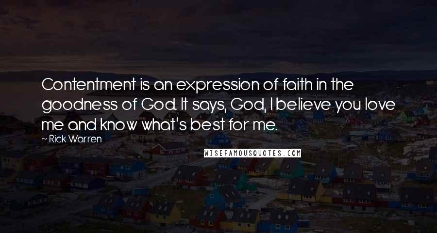 Rick Warren Quotes: Contentment is an expression of faith in the goodness of God. It says, God, I believe you love me and know what's best for me.