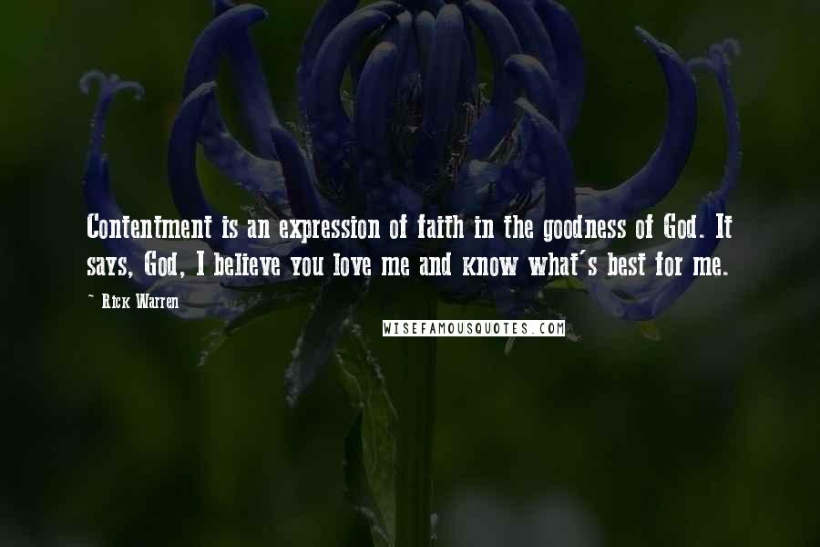 Rick Warren Quotes: Contentment is an expression of faith in the goodness of God. It says, God, I believe you love me and know what's best for me.