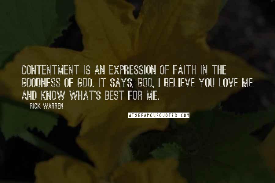 Rick Warren Quotes: Contentment is an expression of faith in the goodness of God. It says, God, I believe you love me and know what's best for me.