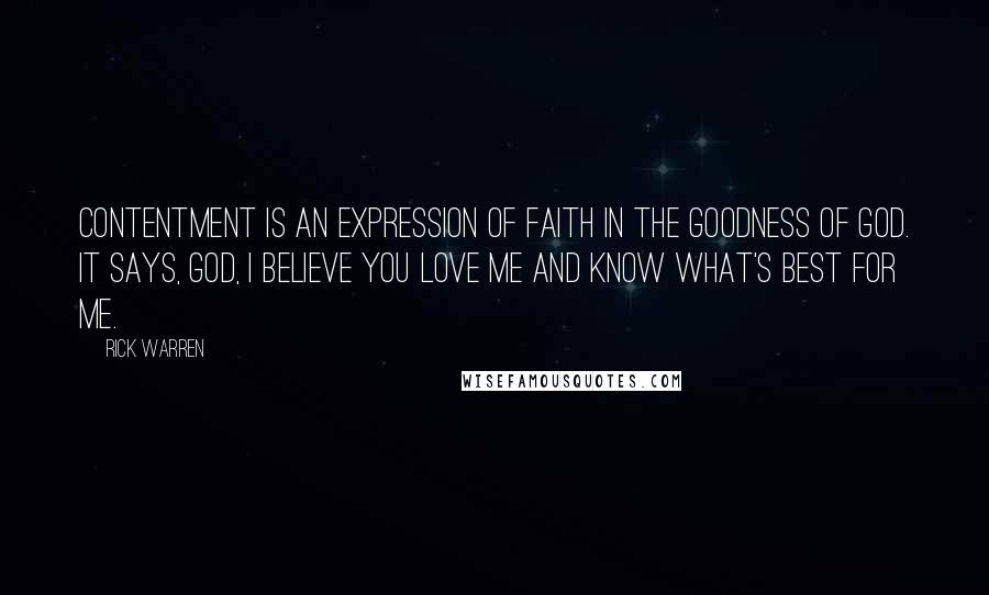 Rick Warren Quotes: Contentment is an expression of faith in the goodness of God. It says, God, I believe you love me and know what's best for me.