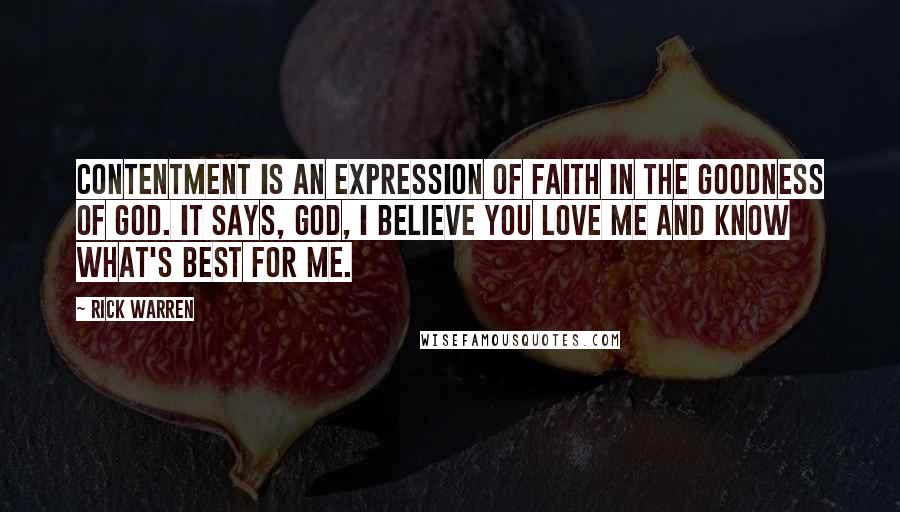 Rick Warren Quotes: Contentment is an expression of faith in the goodness of God. It says, God, I believe you love me and know what's best for me.