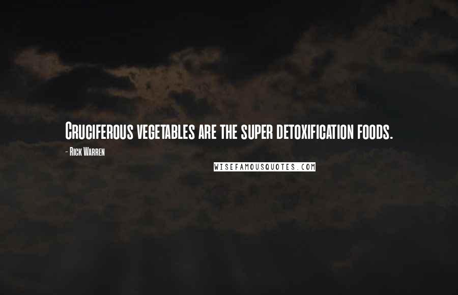 Rick Warren Quotes: Cruciferous vegetables are the super detoxification foods.