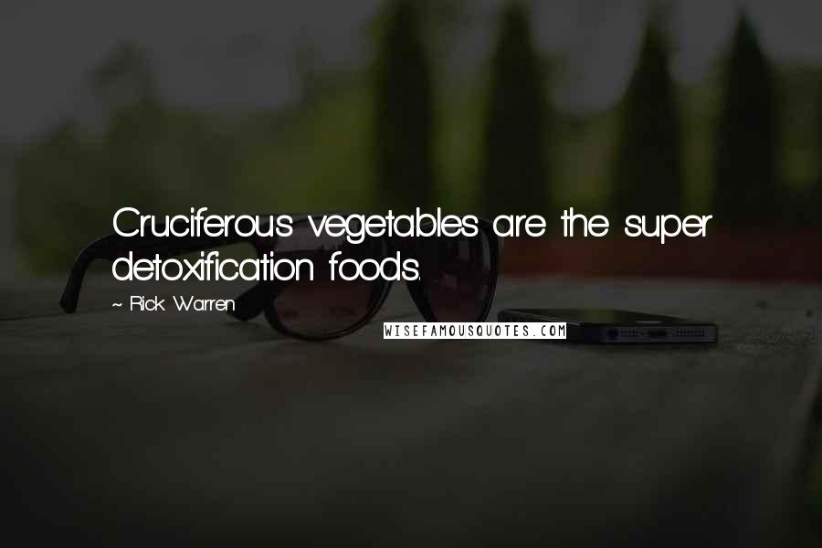 Rick Warren Quotes: Cruciferous vegetables are the super detoxification foods.