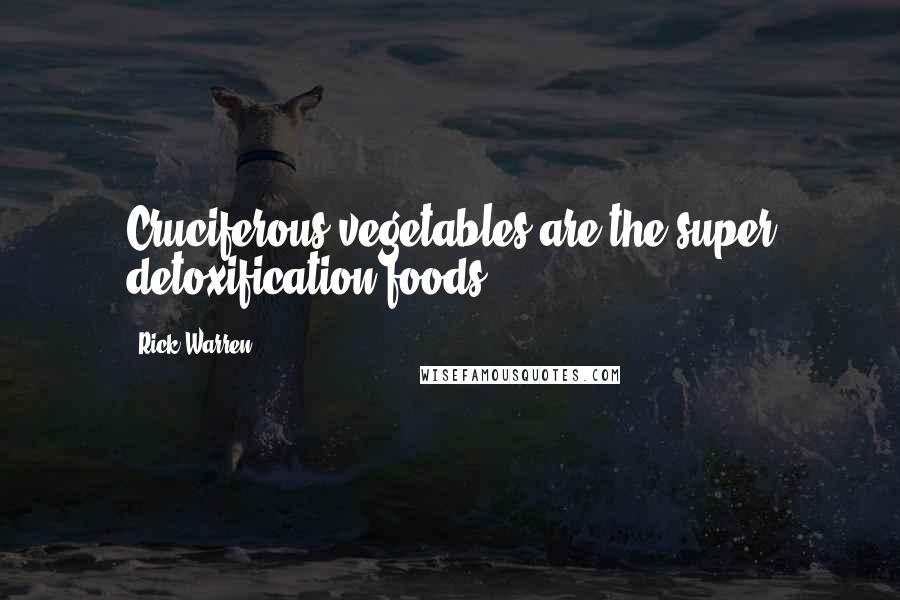 Rick Warren Quotes: Cruciferous vegetables are the super detoxification foods.