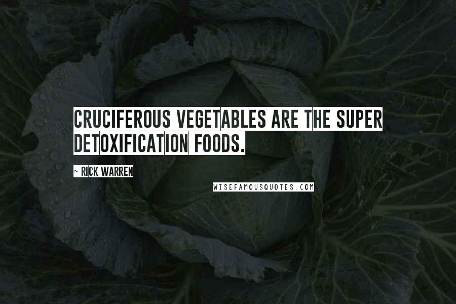 Rick Warren Quotes: Cruciferous vegetables are the super detoxification foods.