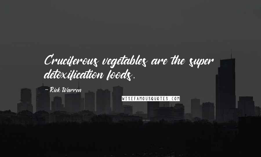 Rick Warren Quotes: Cruciferous vegetables are the super detoxification foods.