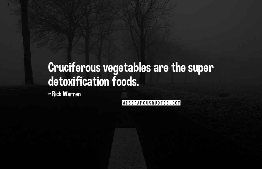 Rick Warren Quotes: Cruciferous vegetables are the super detoxification foods.