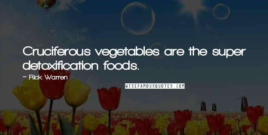 Rick Warren Quotes: Cruciferous vegetables are the super detoxification foods.