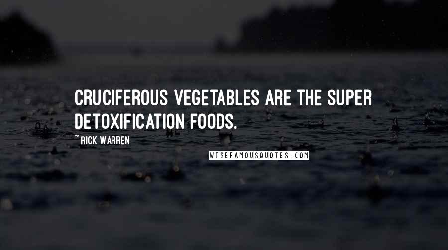 Rick Warren Quotes: Cruciferous vegetables are the super detoxification foods.