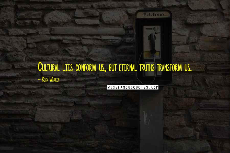 Rick Warren Quotes: Cultural lies conform us, but eternal truths transform us.