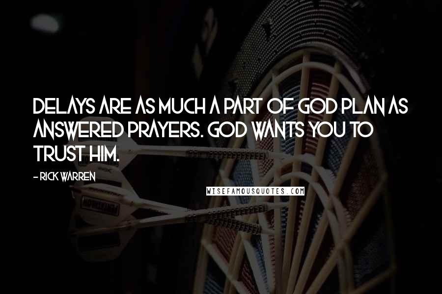 Rick Warren Quotes: Delays are as much a part of God plan as answered prayers. God wants you to trust him.