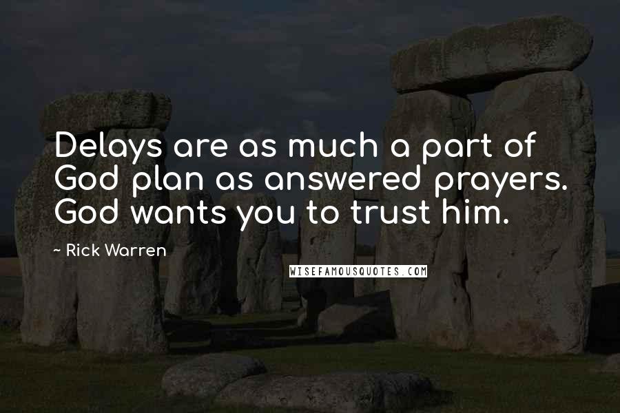 Rick Warren Quotes: Delays are as much a part of God plan as answered prayers. God wants you to trust him.