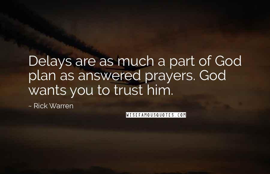 Rick Warren Quotes: Delays are as much a part of God plan as answered prayers. God wants you to trust him.