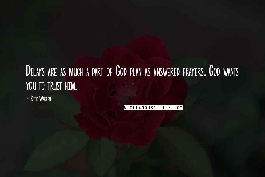 Rick Warren Quotes: Delays are as much a part of God plan as answered prayers. God wants you to trust him.