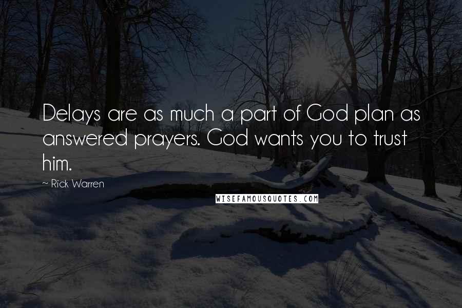 Rick Warren Quotes: Delays are as much a part of God plan as answered prayers. God wants you to trust him.