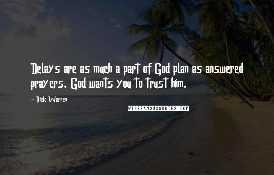 Rick Warren Quotes: Delays are as much a part of God plan as answered prayers. God wants you to trust him.