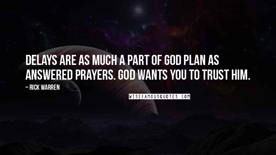 Rick Warren Quotes: Delays are as much a part of God plan as answered prayers. God wants you to trust him.