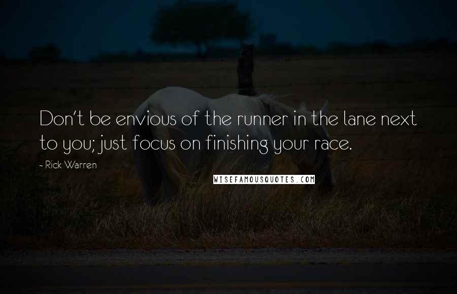 Rick Warren Quotes: Don't be envious of the runner in the lane next to you; just focus on finishing your race.